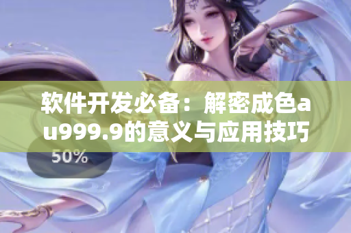 软件开发必备：解密成色au999.9的意义与应用技巧