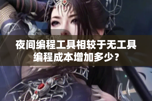 夜间编程工具相较于无工具编程成本增加多少？
