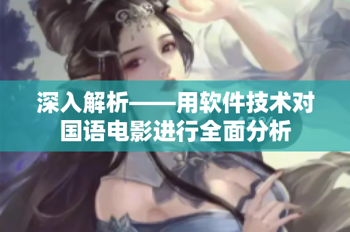深入解析——用软件技术对国语电影进行全面分析