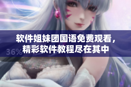 软件姐妹团国语免费观看，精彩软件教程尽在其中