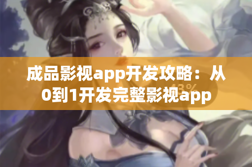 成品影视app开发攻略：从0到1开发完整影视app