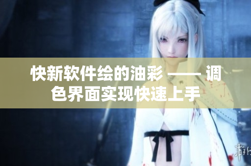 快新软件绘的油彩 —— 调色界面实现快速上手