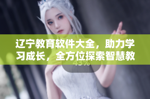 辽宁教育软件大全，助力学习成长，全方位探索智慧教育源头