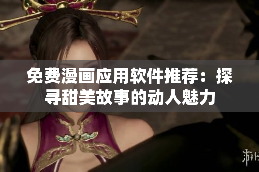 免费漫画应用软件推荐：探寻甜美故事的动人魅力