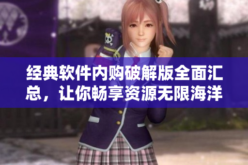 经典软件内购破解版全面汇总，让你畅享资源无限海洋