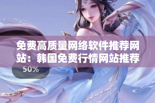 免费高质量网络软件推荐网站：韩国免费行情网站推荐理由
