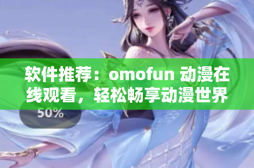 软件推荐：omofun 动漫在线观看，轻松畅享动漫世界