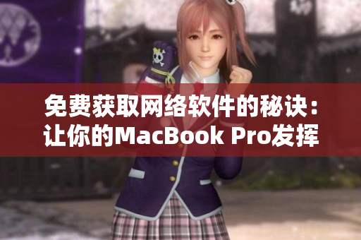 免费获取网络软件的秘诀：让你的MacBook Pro发挥最大潜力！