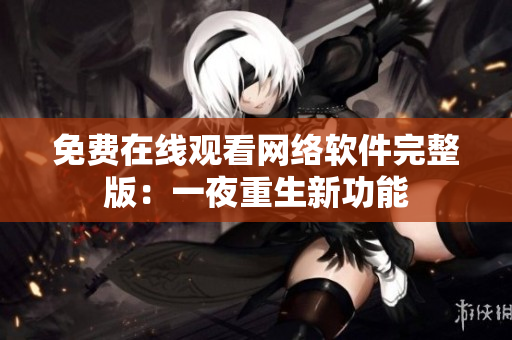 免费在线观看网络软件完整版：一夜重生新功能
