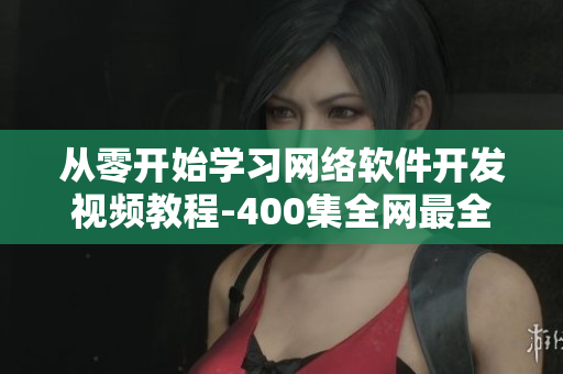 从零开始学习网络软件开发视频教程-400集全网最全