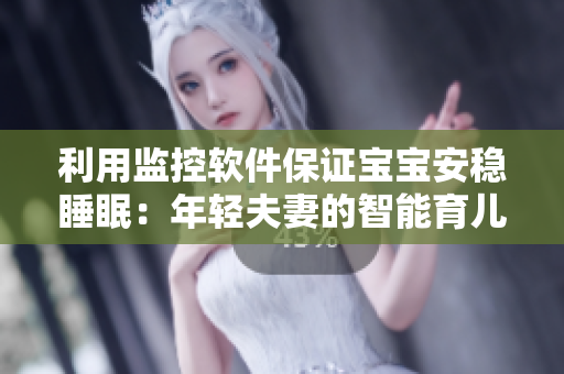 利用监控软件保证宝宝安稳睡眠：年轻夫妻的智能育儿新选择
