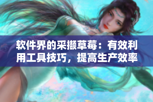 软件界的采撷草莓：有效利用工具技巧，提高生产效率