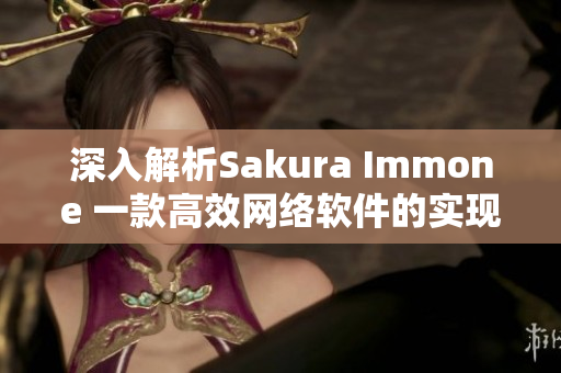 深入解析Sakura Immone 一款高效网络软件的实现原理与优势介绍