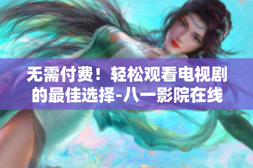 无需付费！轻松观看电视剧的最佳选择-八一影院在线