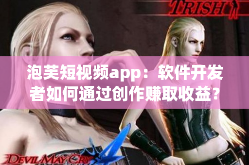 泡芙短视频app：软件开发者如何通过创作赚取收益？