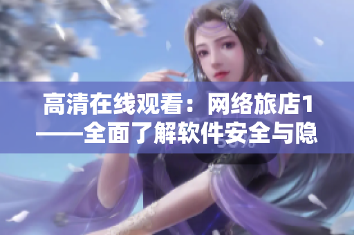 高清在线观看：网络旅店1——全面了解软件安全与隐私保护！