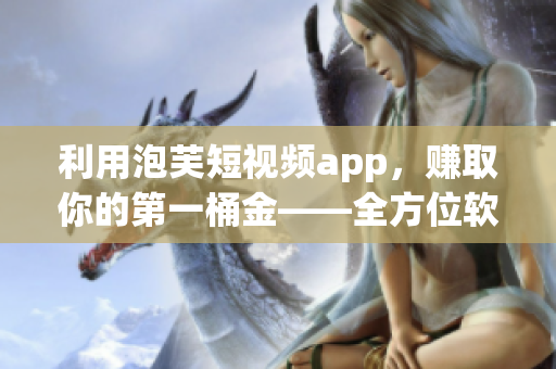 利用泡芙短视频app，赚取你的第一桶金——全方位软件分析和教程