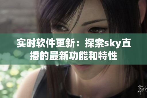 实时软件更新：探索sky直播的最新功能和特性