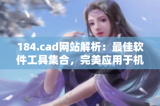 184.cad网站解析：最佳软件工具集合，完美应用于机械设计与制图领域