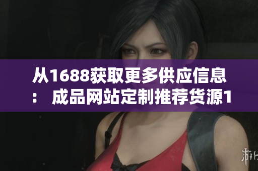 从1688获取更多供应信息： 成品网站定制推荐货源1688