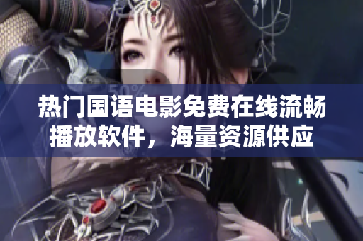 热门国语电影免费在线流畅播放软件，海量资源供应