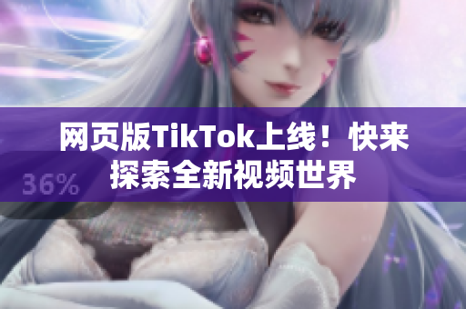 网页版TikTok上线！快来探索全新视频世界