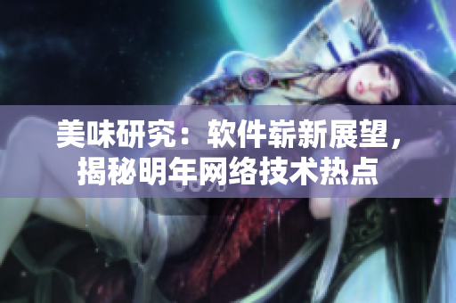 美味研究：软件崭新展望，揭秘明年网络技术热点