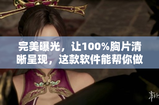 完美曝光，让100%胸片清晰呈现，这款软件能帮你做到