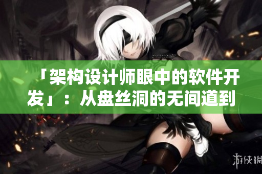 「架构设计师眼中的软件开发」：从盘丝洞的无间道到软件业的前沿趋势