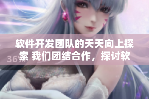 软件开发团队的天天向上探索 我们团结合作，探讨软件研究的秘密