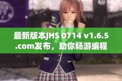 最新版本JHS 0714 v1.6.5.com发布，助你畅游编程世界