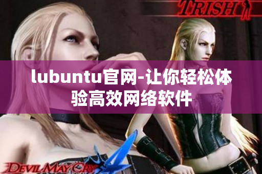 lubuntu官网-让你轻松体验高效网络软件