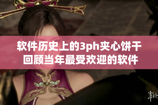 软件历史上的3ph夹心饼干 回顾当年最受欢迎的软件界面设计