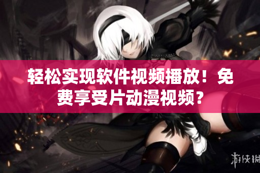 轻松实现软件视频播放！免费享受片动漫视频？