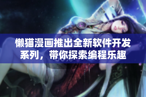 懒猫漫画推出全新软件开发系列，带你探索编程乐趣