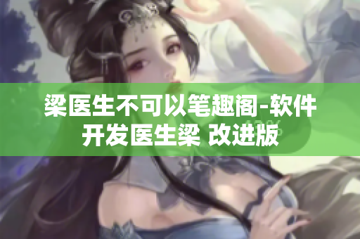 梁医生不可以笔趣阁-软件开发医生梁 改进版