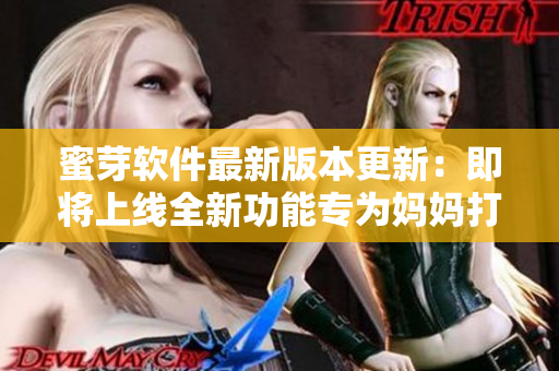 蜜芽软件最新版本更新：即将上线全新功能专为妈妈打造