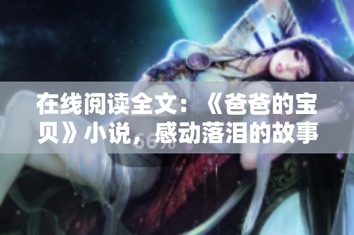 在线阅读全文：《爸爸的宝贝》小说，感动落泪的故事
