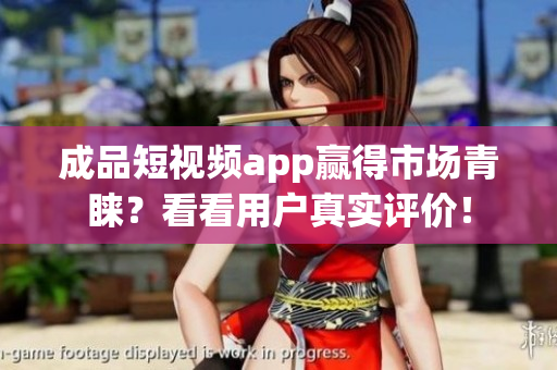 成品短视频app赢得市场青睐？看看用户真实评价！