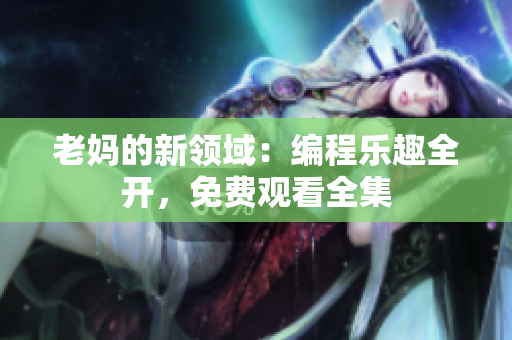 老妈的新领域：编程乐趣全开，免费观看全集
