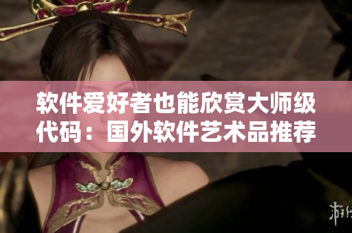 软件爱好者也能欣赏大师级代码：国外软件艺术品推荐