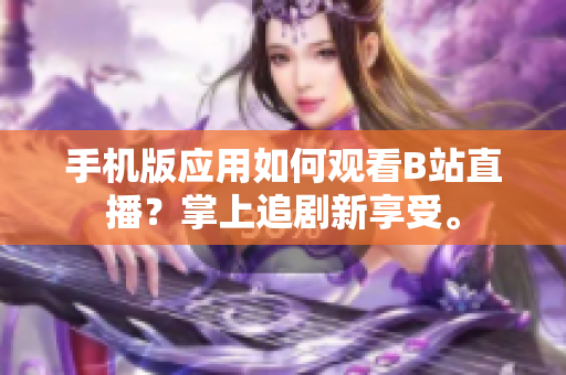 手机版应用如何观看B站直播？掌上追剧新享受。
