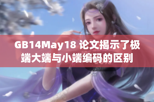GB14May18 论文揭示了极端大端与小端编码的区别