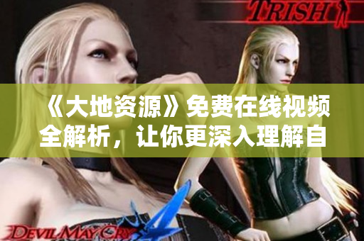 《大地资源》免费在线视频全解析，让你更深入理解自然地质秘密！