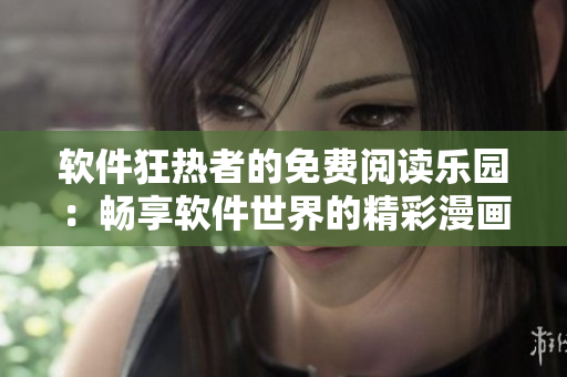 软件狂热者的免费阅读乐园：畅享软件世界的精彩漫画