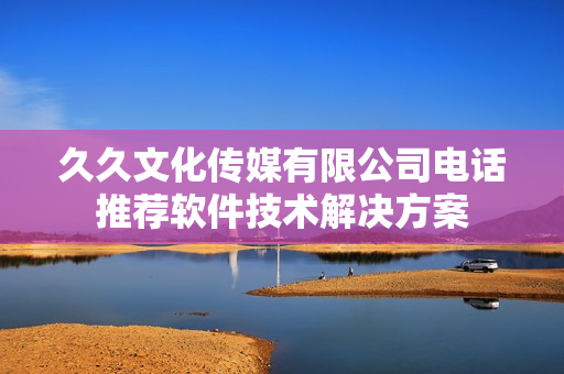 久久文化传媒有限公司电话推荐软件技术解决方案
