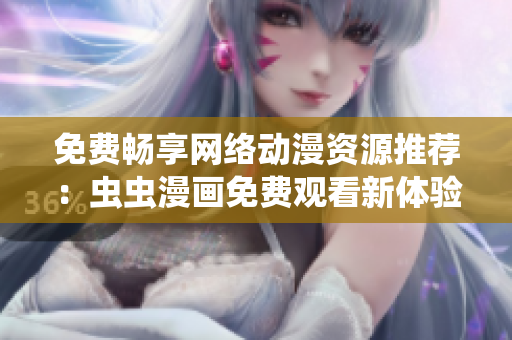 免费畅享网络动漫资源推荐：虫虫漫画免费观看新体验