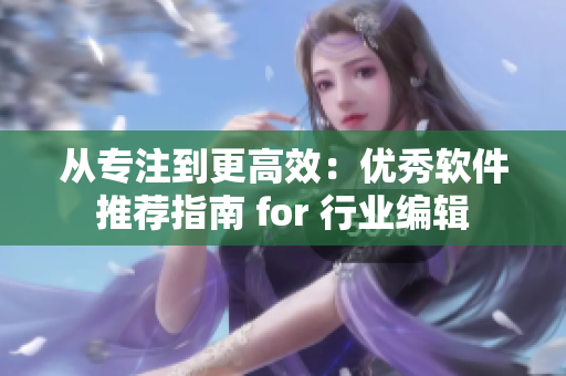 从专注到更高效：优秀软件推荐指南 for 行业编辑