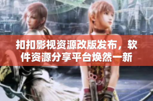 扣扣影视资源改版发布，软件资源分享平台焕然一新