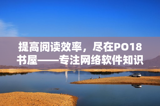 提高阅读效率，尽在PO18书屋——专注网络软件知识分享